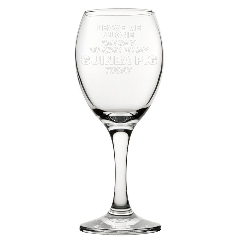 Leave Me Alone I'm Only Talking To My Guinea Pig Today - Engraved Novelty Wine Glass