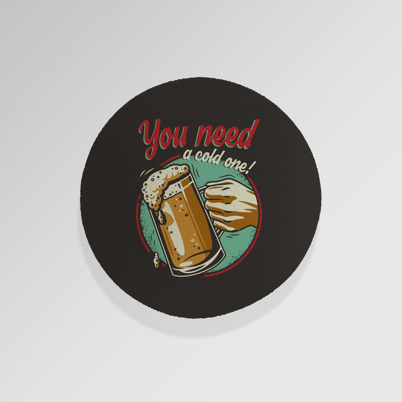 You Need A Cold One - Drinks Coaster - Round or Square